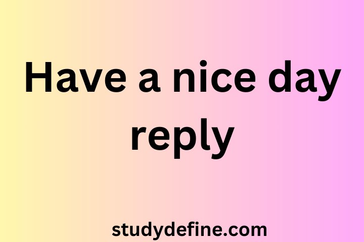 Have a nice day reply| How to go about it?