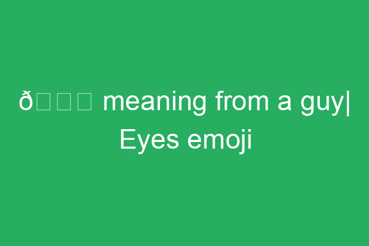 👀 meaning from a guy| Eyes emoji
