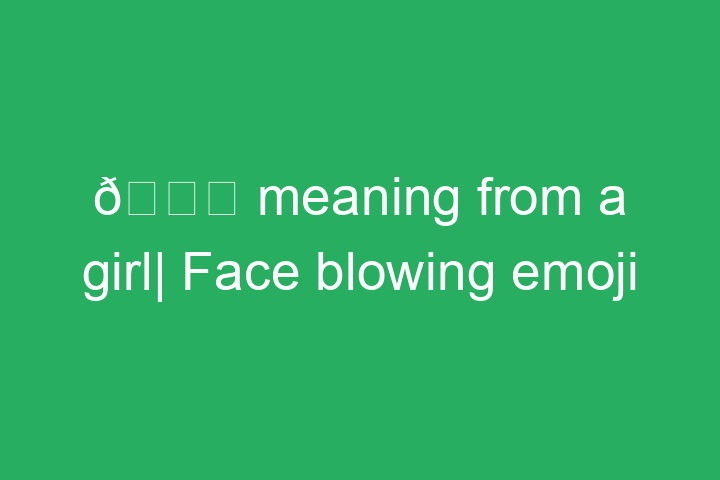 😘 meaning from a girl| Face blowing a kiss emoji