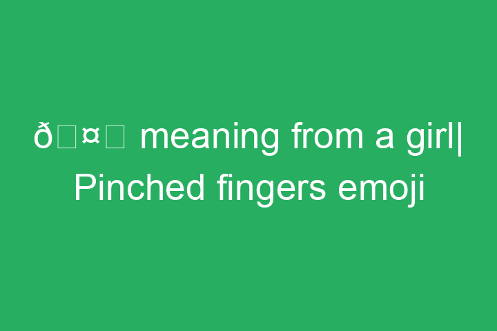 🤌 meaning from a girl| Pinched fingers emoji