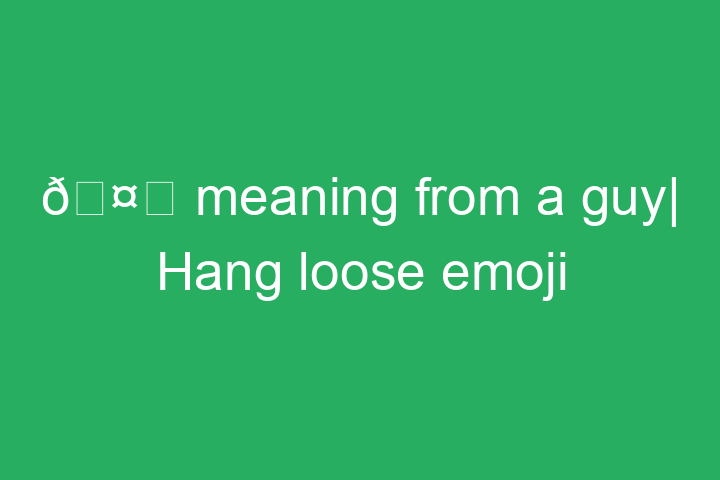 🤙 meaning from a guy| Hang loose emoji
