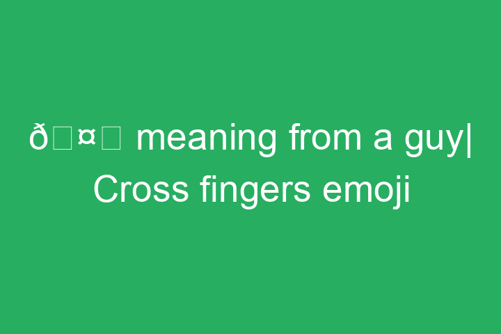 🤞 meaning from a guy| Cross fingers emoji