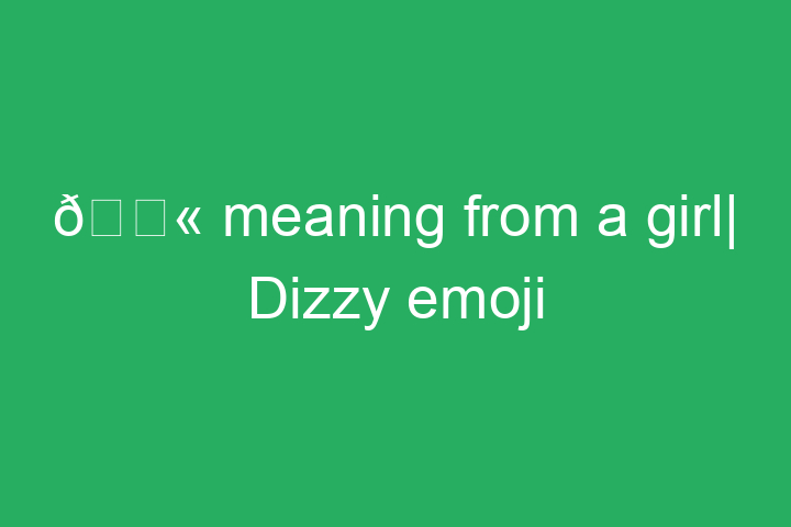 💫 meaning from a girl| Dizzy emoji